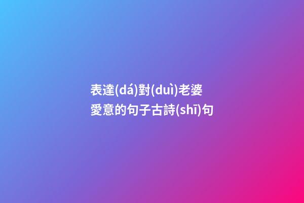 表達(dá)對(duì)老婆愛意的句子古詩(shī)句