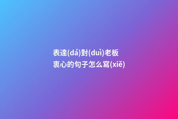 表達(dá)對(duì)老板衷心的句子怎么寫(xiě)