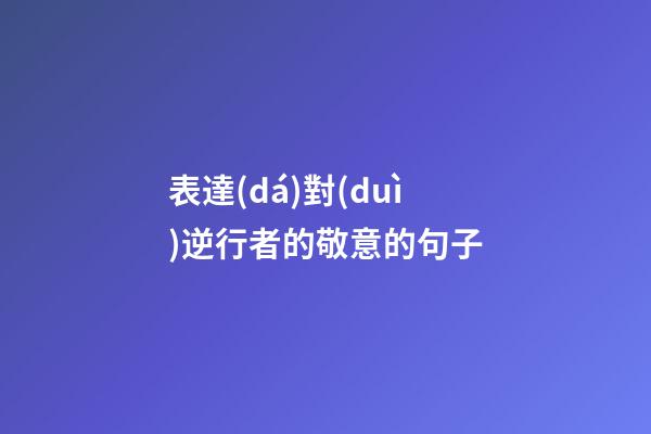 表達(dá)對(duì)逆行者的敬意的句子