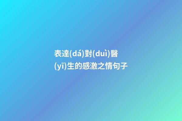 表達(dá)對(duì)醫(yī)生的感激之情句子