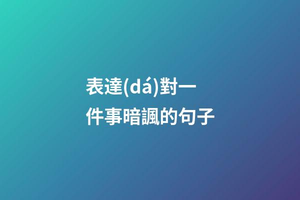 表達(dá)對一件事暗諷的句子