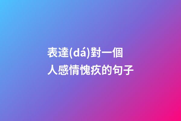 表達(dá)對一個人感情愧疚的句子