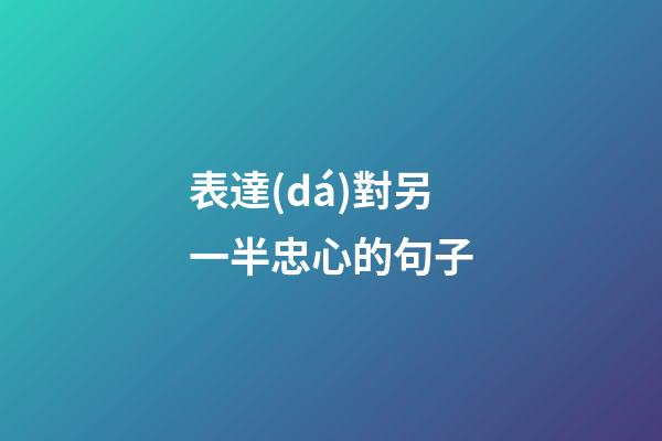 表達(dá)對另一半忠心的句子