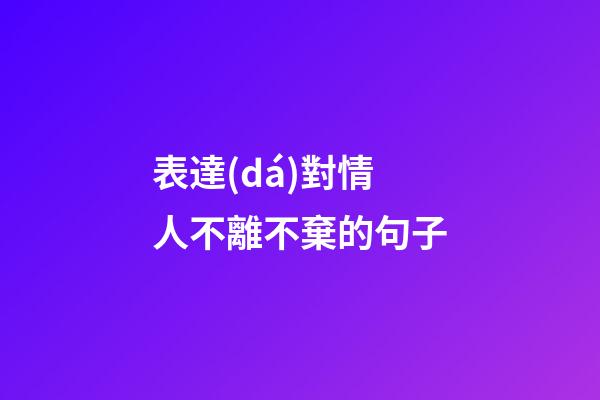 表達(dá)對情人不離不棄的句子