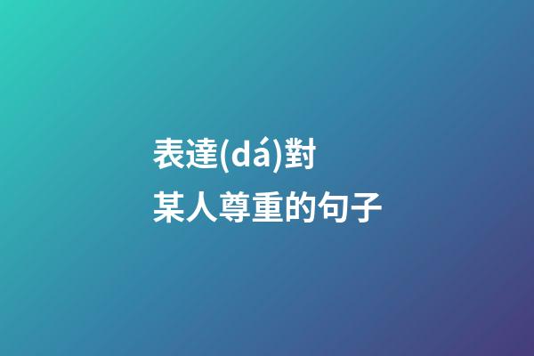 表達(dá)對某人尊重的句子