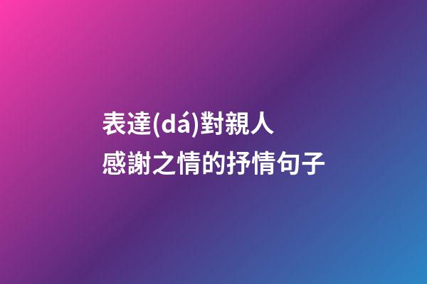 表達(dá)對親人感謝之情的抒情句子