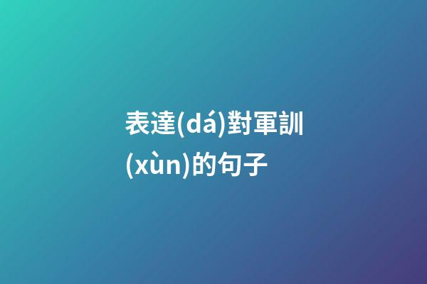 表達(dá)對軍訓(xùn)的句子