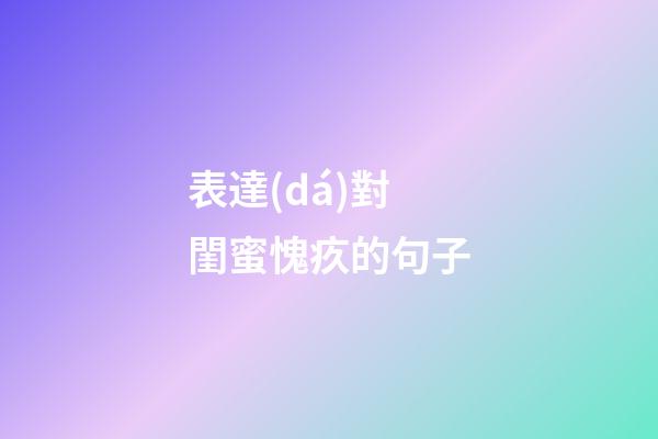 表達(dá)對閨蜜愧疚的句子