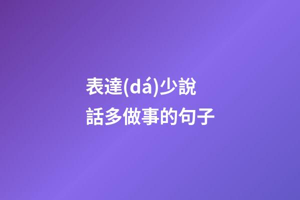 表達(dá)少說話多做事的句子