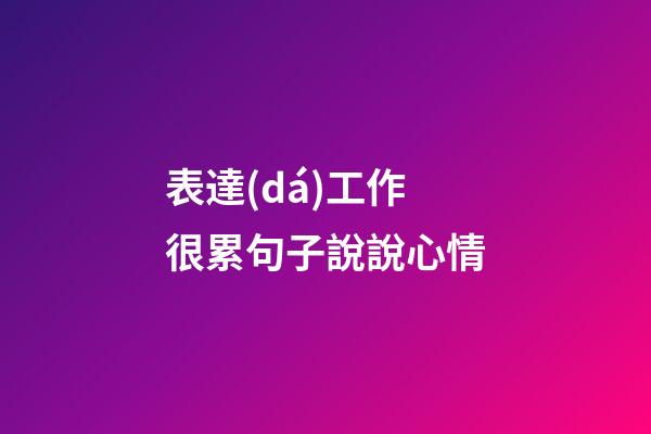 表達(dá)工作很累句子說說心情