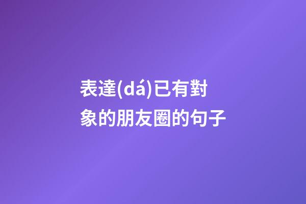 表達(dá)已有對象的朋友圈的句子