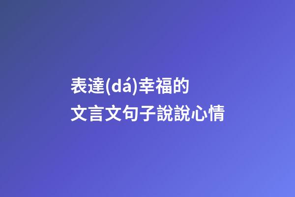 表達(dá)幸福的文言文句子說說心情