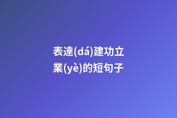 表達(dá)建功立業(yè)的短句子