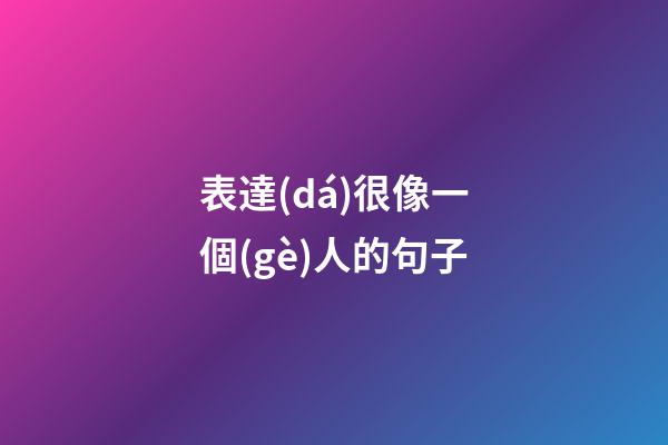 表達(dá)很像一個(gè)人的句子