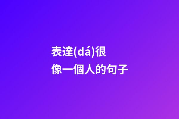 表達(dá)很像一個人的句子