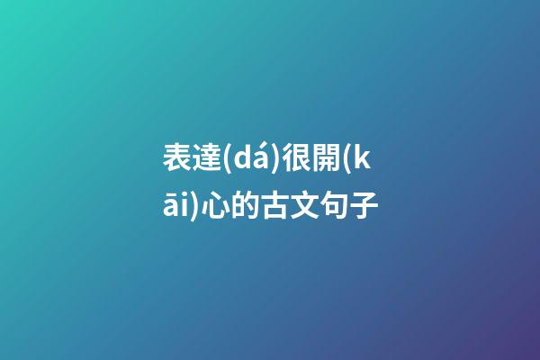 表達(dá)很開(kāi)心的古文句子