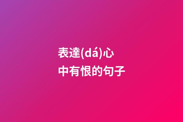 表達(dá)心中有恨的句子