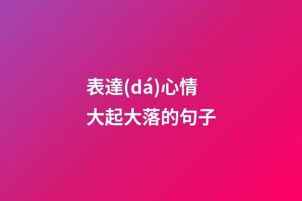 表達(dá)心情大起大落的句子