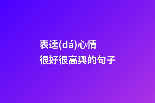 表達(dá)心情很好很高興的句子