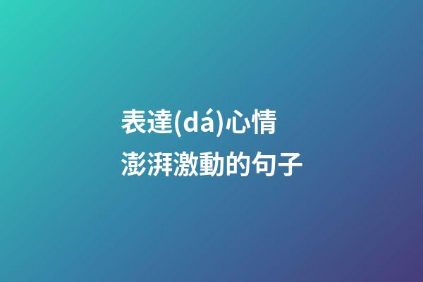 表達(dá)心情澎湃激動的句子