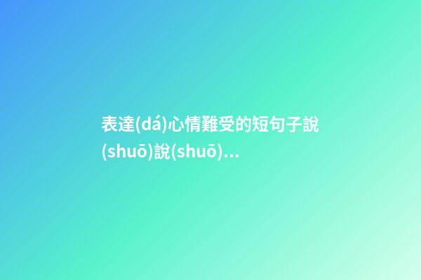 表達(dá)心情難受的短句子說(shuō)說(shuō)心情短語(yǔ)