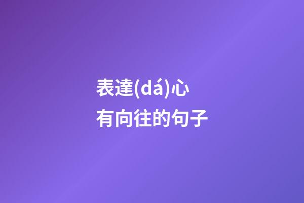 表達(dá)心有向往的句子