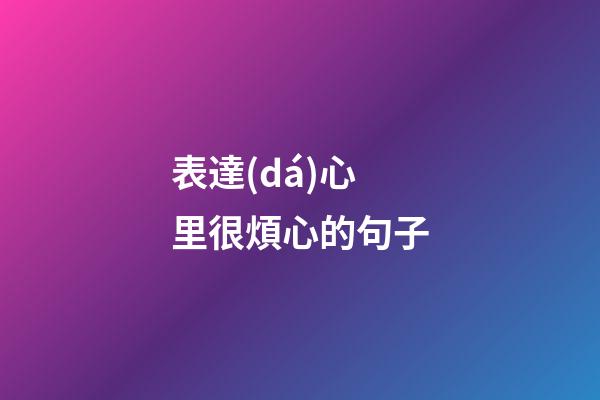 表達(dá)心里很煩心的句子