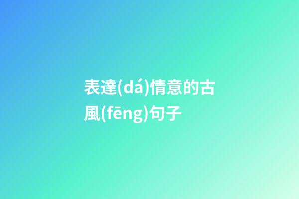 表達(dá)情意的古風(fēng)句子