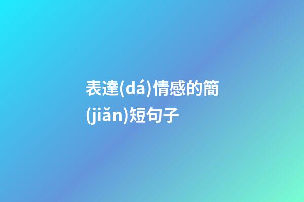 表達(dá)情感的簡(jiǎn)短句子