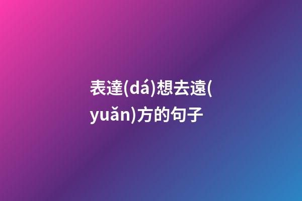 表達(dá)想去遠(yuǎn)方的句子