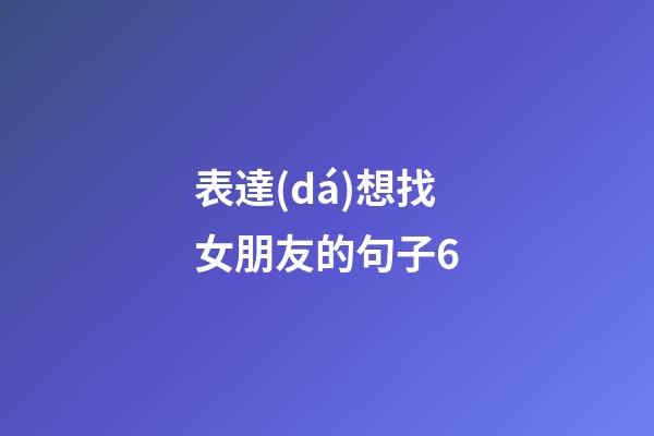 表達(dá)想找女朋友的句子6