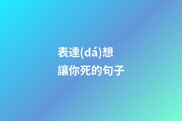 表達(dá)想讓你死的句子