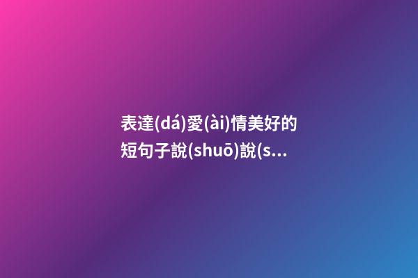 表達(dá)愛(ài)情美好的短句子說(shuō)說(shuō)心情