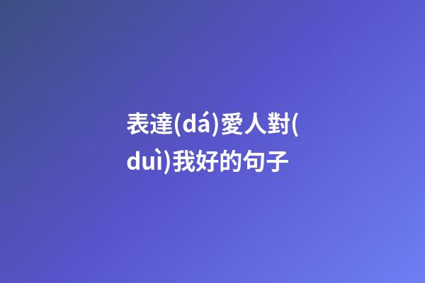 表達(dá)愛人對(duì)我好的句子