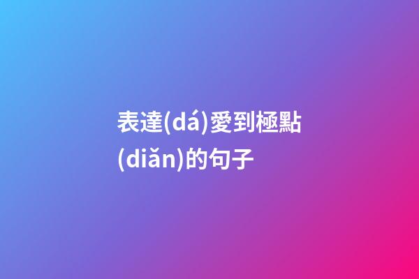 表達(dá)愛到極點(diǎn)的句子