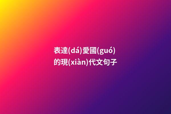 表達(dá)愛國(guó)的現(xiàn)代文句子