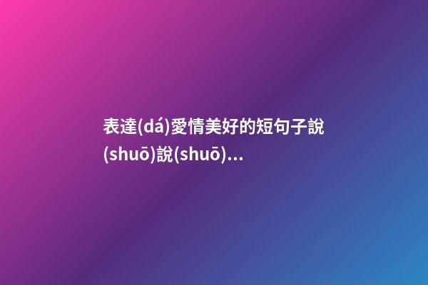 表達(dá)愛情美好的短句子說(shuō)說(shuō)心情