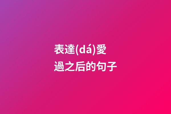 表達(dá)愛過之后的句子