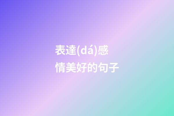 表達(dá)感情美好的句子