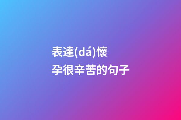 表達(dá)懷孕很辛苦的句子