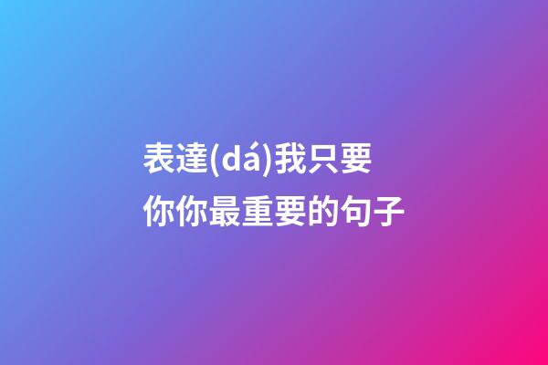 表達(dá)我只要你你最重要的句子