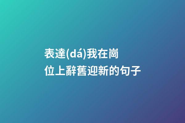 表達(dá)我在崗位上辭舊迎新的句子