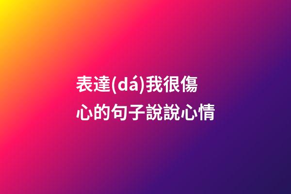 表達(dá)我很傷心的句子說說心情