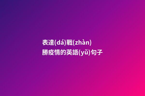 表達(dá)戰(zhàn)勝疫情的英語(yǔ)句子