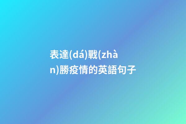 表達(dá)戰(zhàn)勝疫情的英語句子