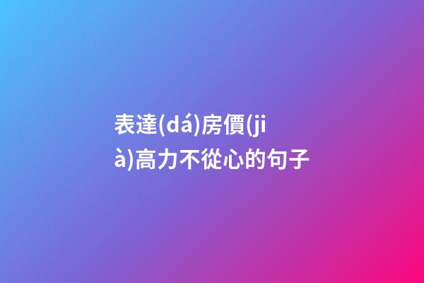 表達(dá)房價(jià)高力不從心的句子