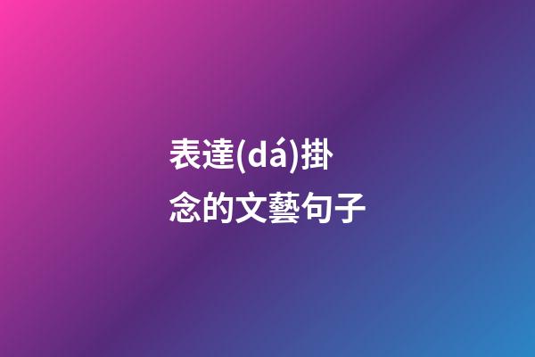 表達(dá)掛念的文藝句子