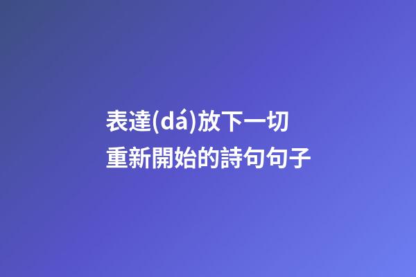 表達(dá)放下一切重新開始的詩句句子