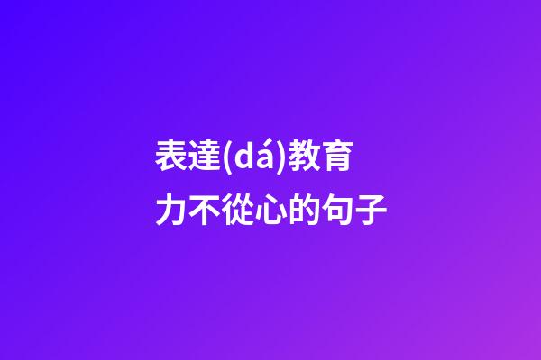 表達(dá)教育力不從心的句子