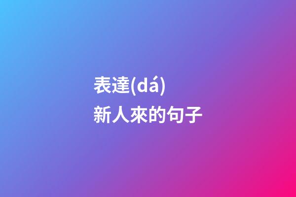 表達(dá)新人來的句子